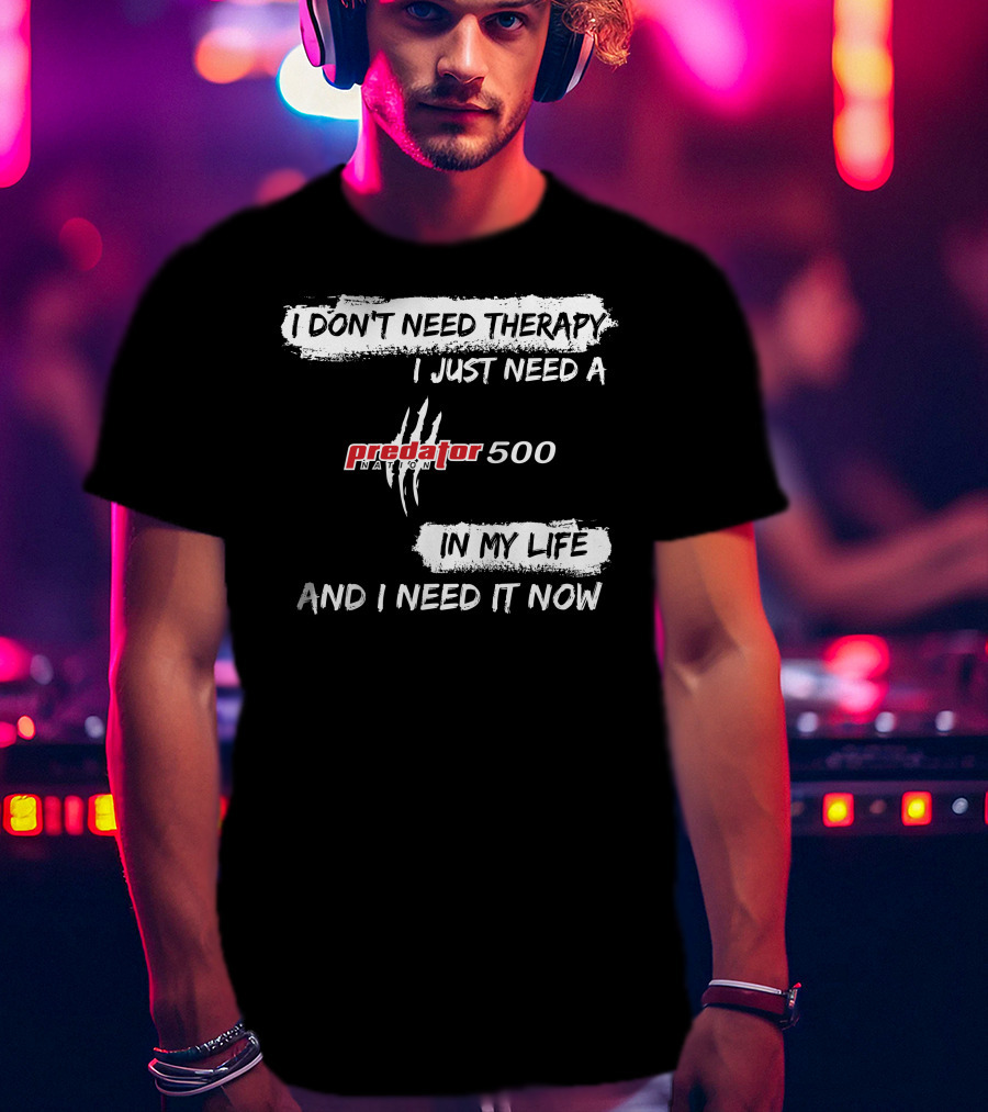 I Don't Need Therapy I Just Need A Predator 500 In My Life And I Need It Now T-Shirt