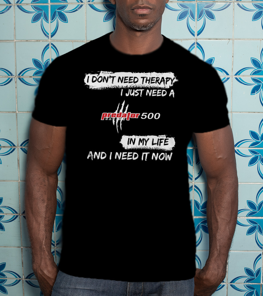 I Don't Need Therapy I Just Need A Predator 500 In My Life And I Need It Now T-Shirt