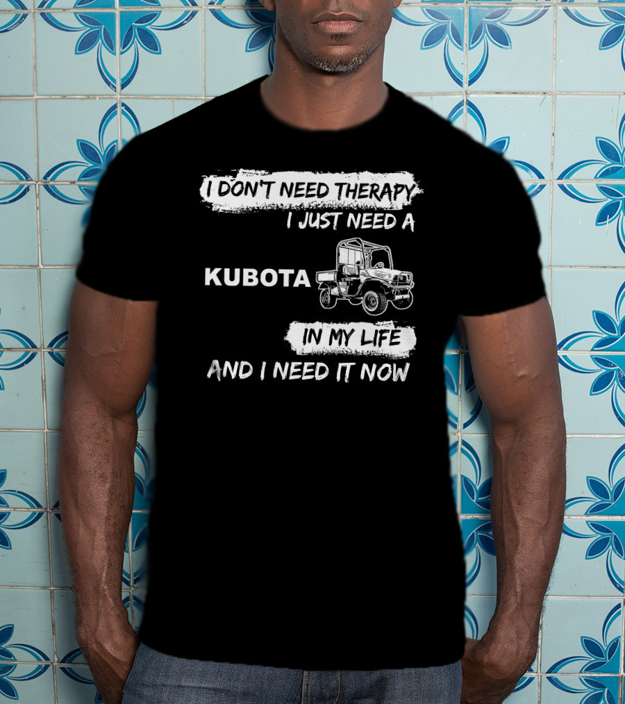 I Don't Need Therapy I Just Need A Kubota In My Life And I Need It Now T-Shirt