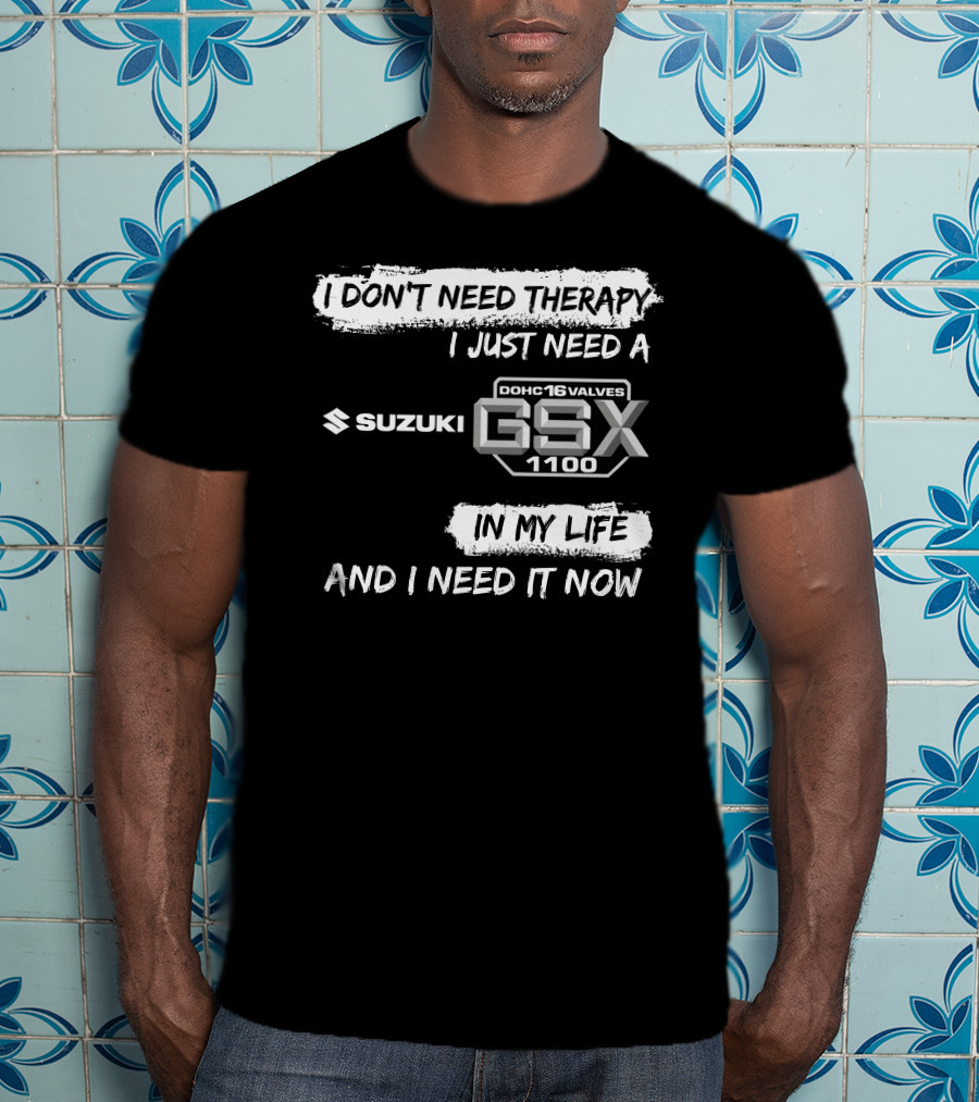 I Don't Need Therapy I Just Need A Suzuki GSX 1100 DOHC 16 Valves In My Life And I Need It Now T-Shirt