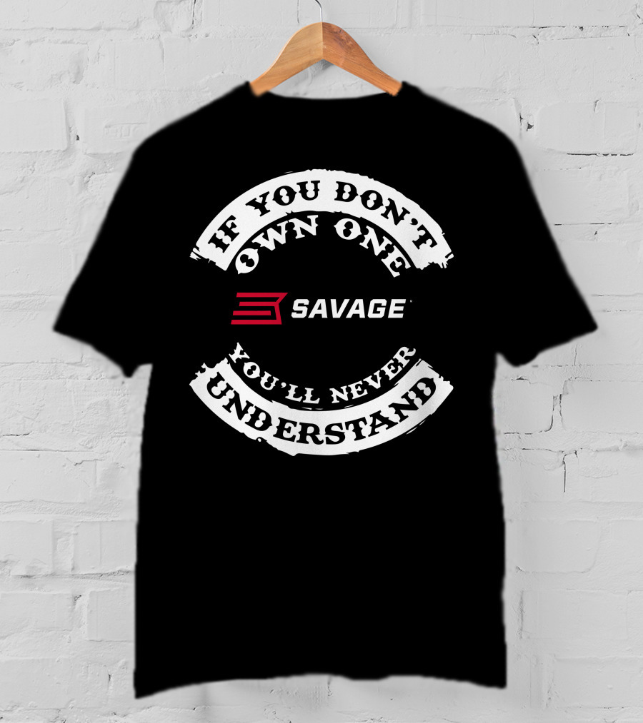 If You Don't Own One Savage You'll Never Understand T-Shirt