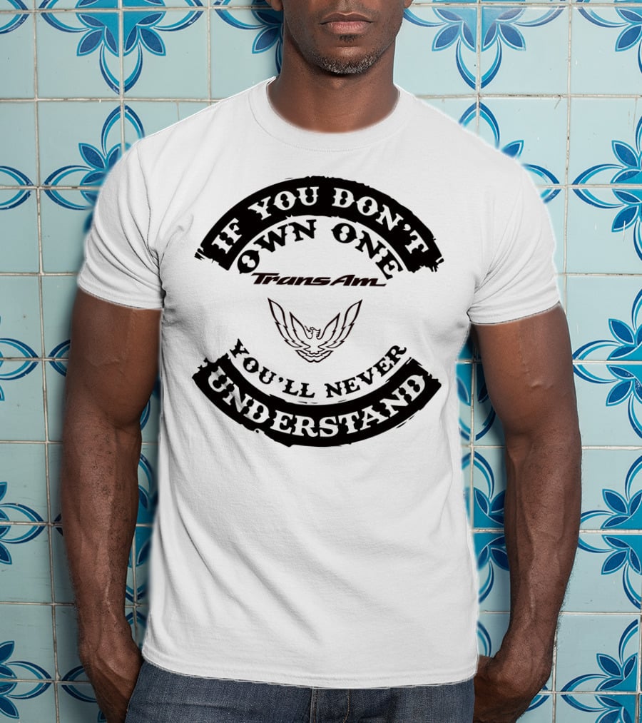 Trans Am If You Don't Own One You'll Never Understand T-Shirt