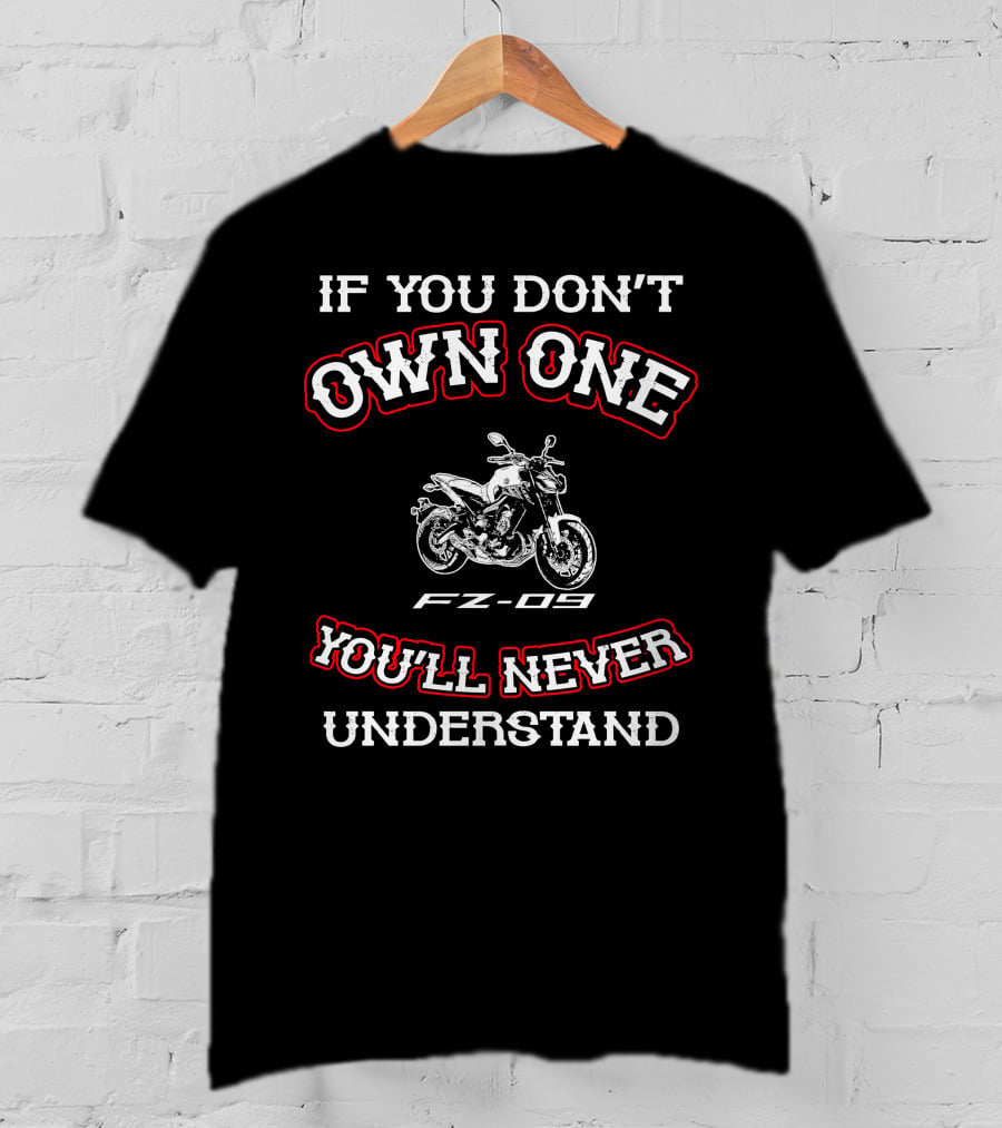If You Don't Own One FZ-09 You'll Never Understand T-Shirt