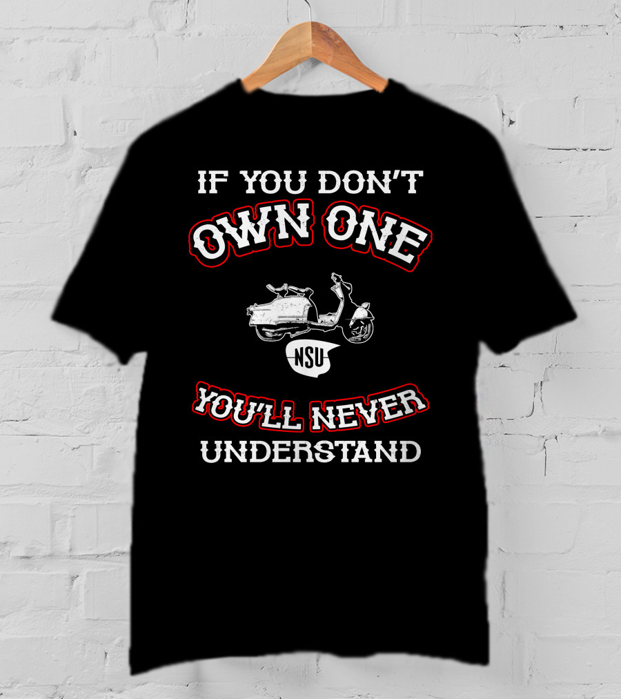 If You Don't Own One NSU You'll Never Understand T-Shirt
