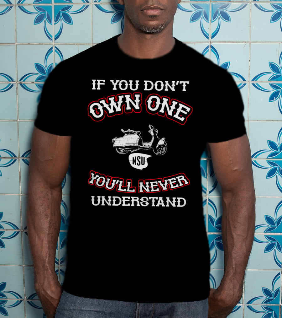 If You Don't Own One NSU You'll Never Understand T-Shirt