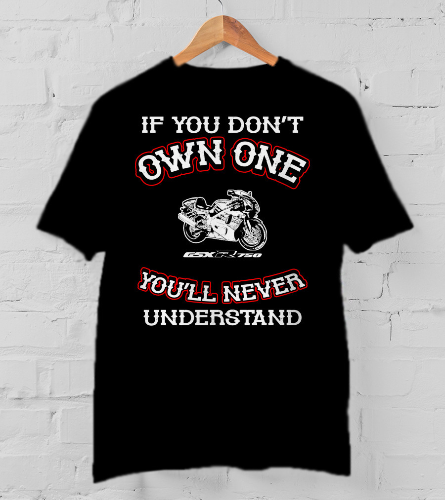 If You Don't Own One You'll Never Understand Gsxr 750 T-Shirt