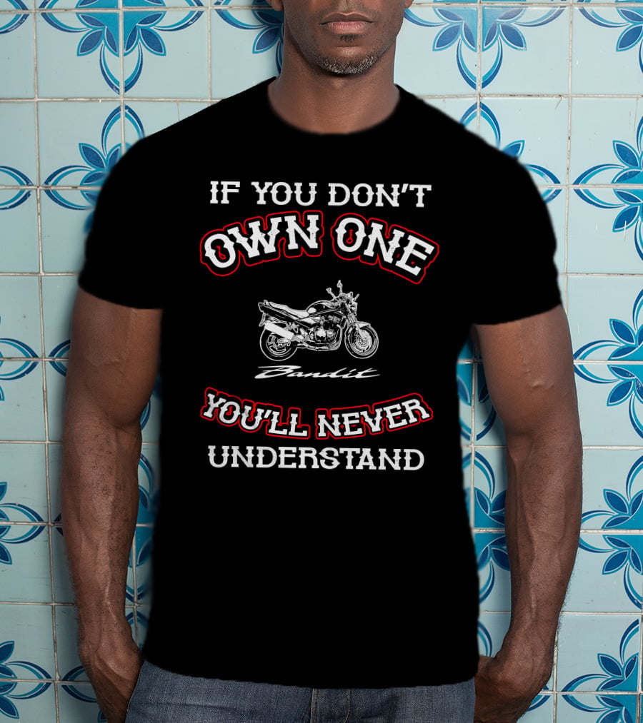 If You Don't Own One You'll Never Understand Suzuki Bandit T-Shirt