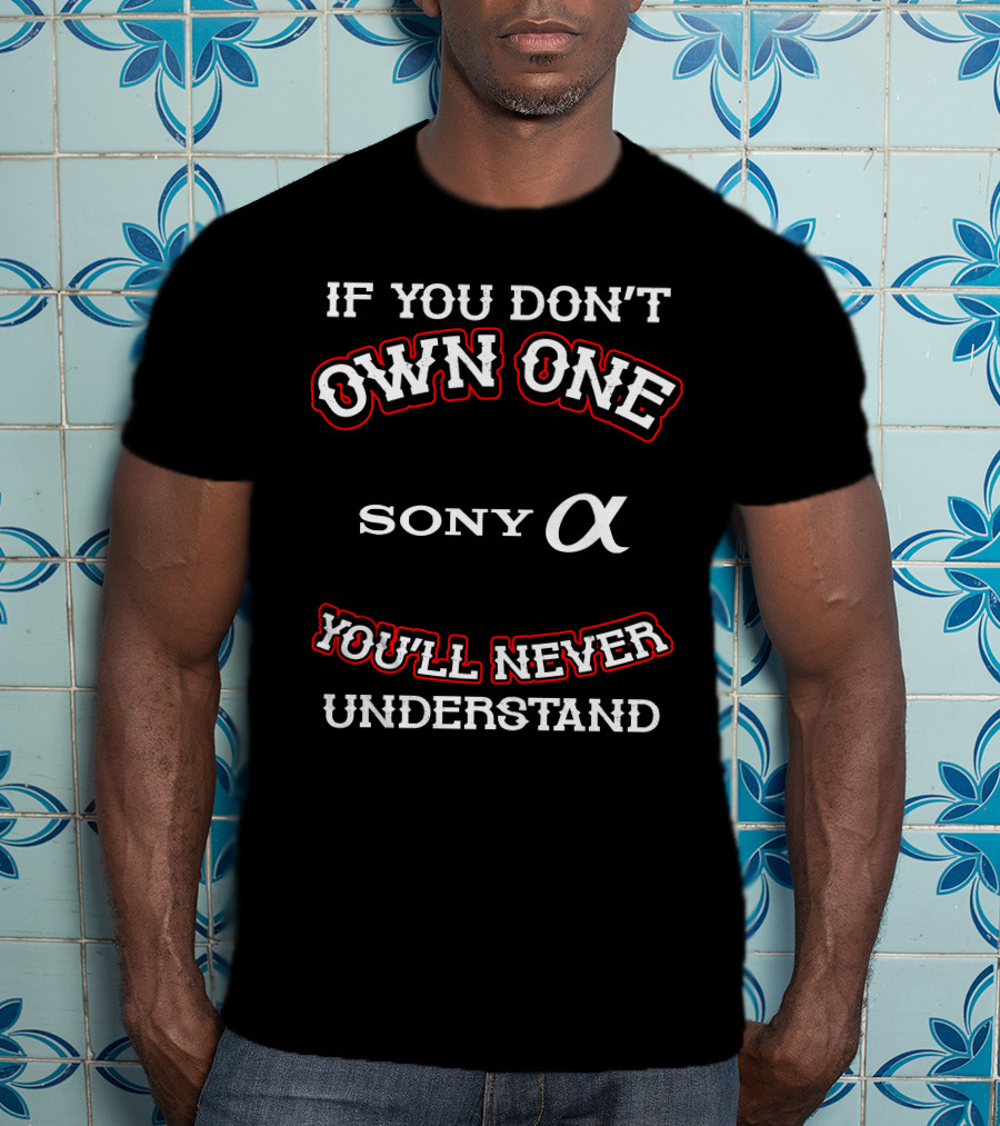 If You Don't Own One Sony Alpha You'll Never Understand T-Shirt