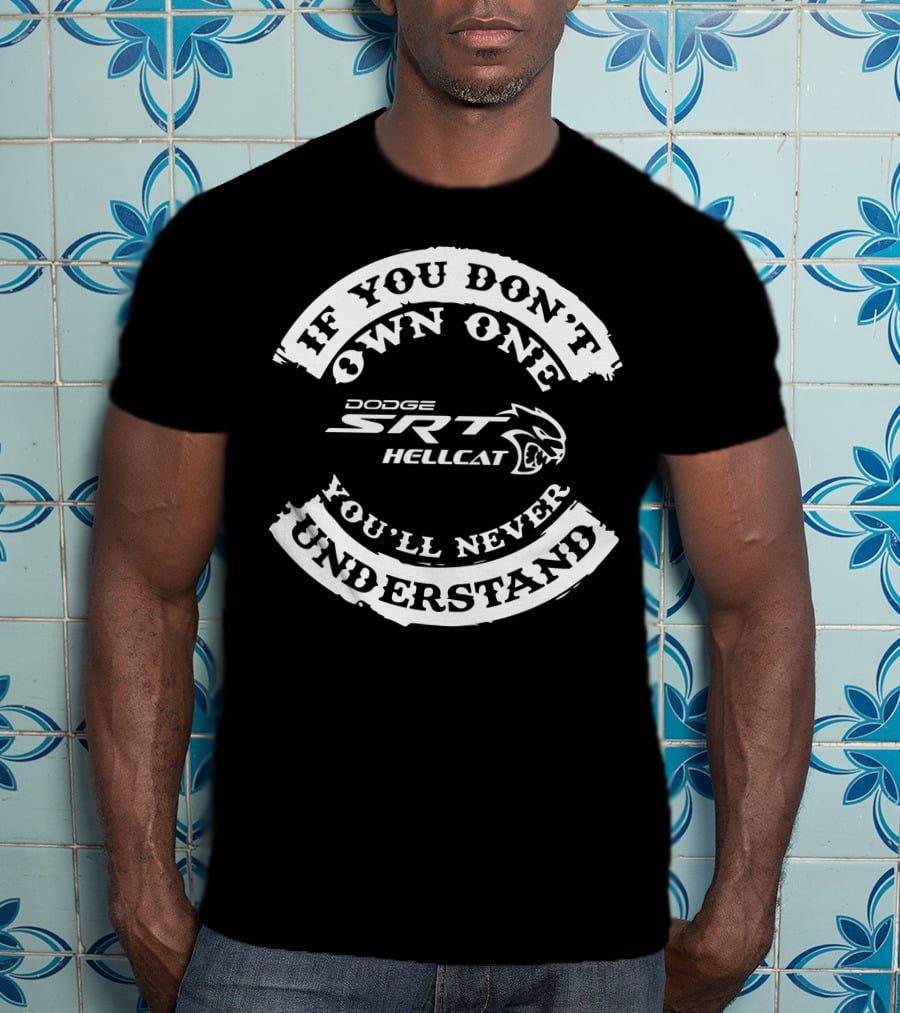 If You Don't Own One You'll Never Understand Dodge SRT Hellcat T-Shirt