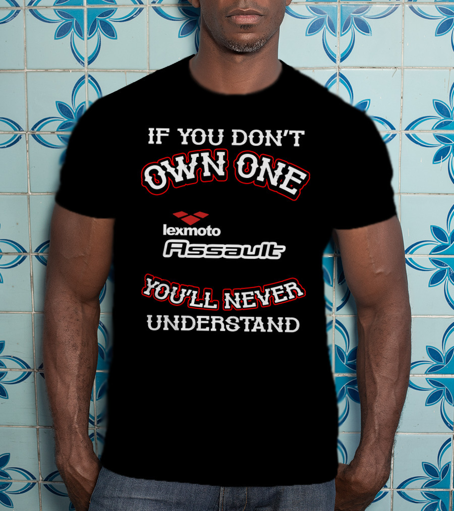 If You Don't Own One Lexmoto Assault You'll Never Understand T-Shirt