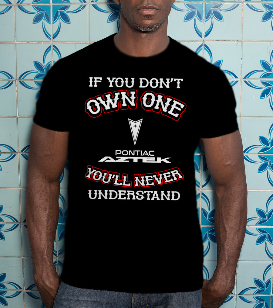 If You Don’t Own One Pontiac Aztek You’ll Never Understand T-Shirt