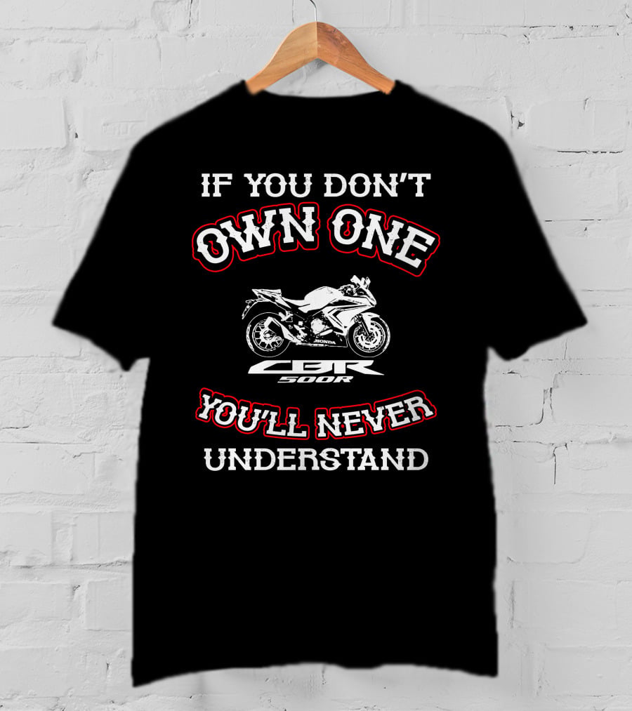 If You Don't Own One Honda CBR 500R You'll Never Understand T-Shirt