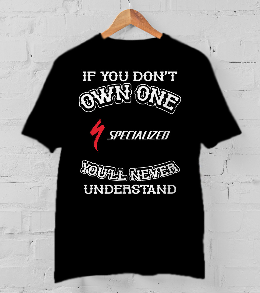 If You Don't Own One Specialized You'll Never Understand T-Shirt