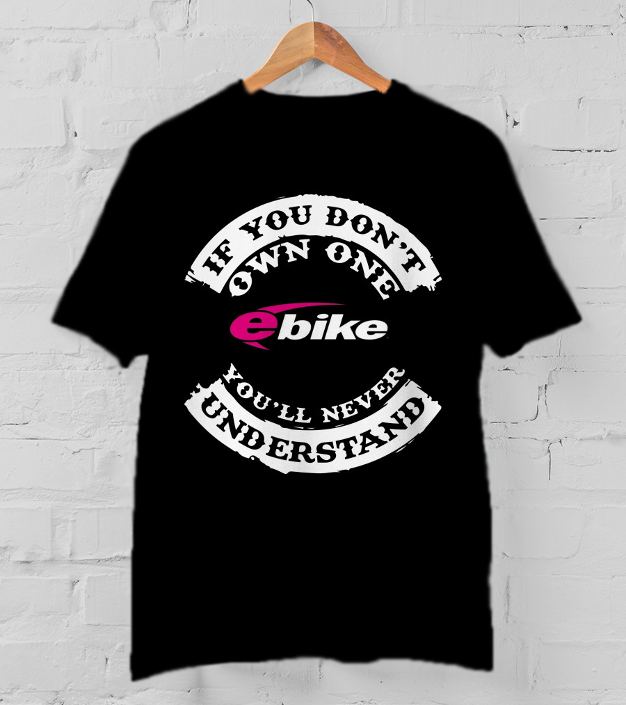 If You Don't Own One You'll Never Understand Ebike T-Shirt