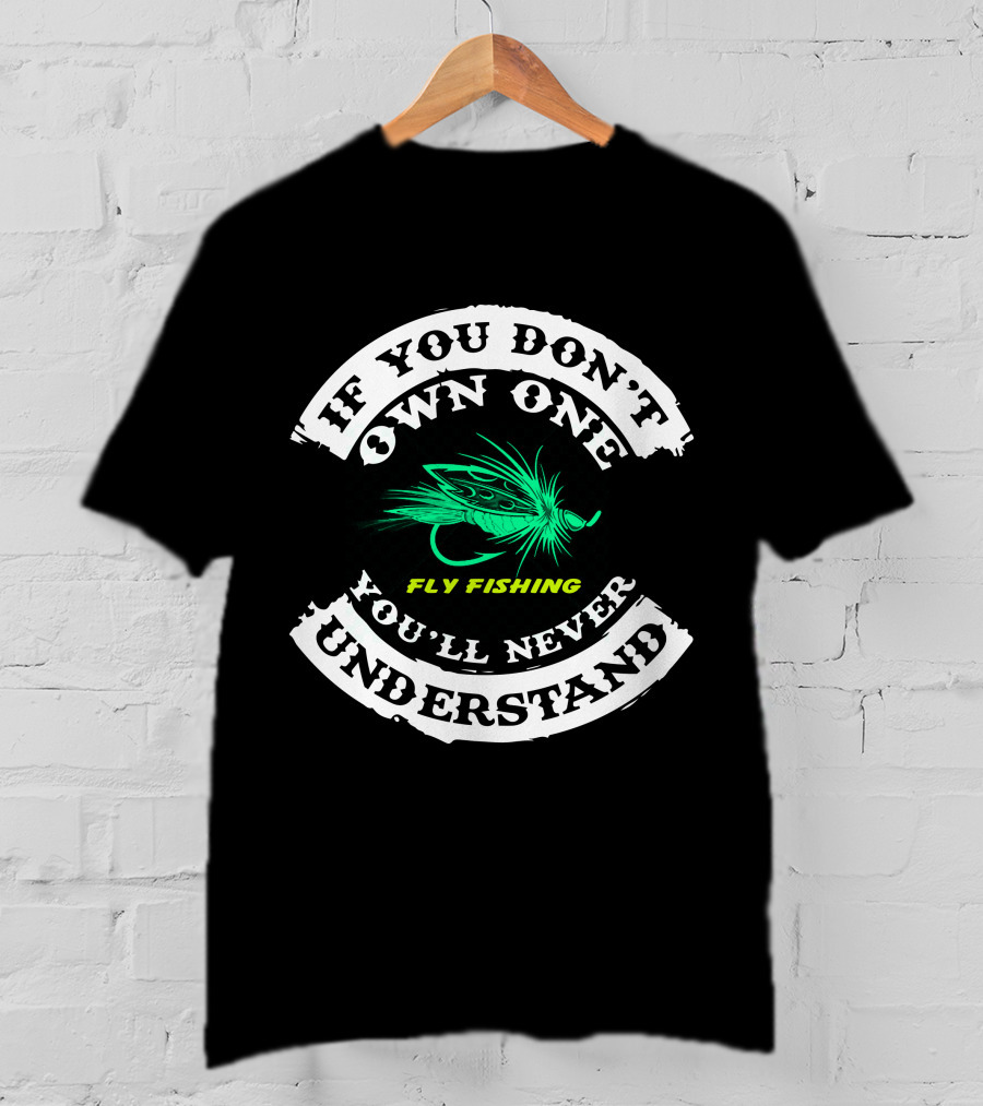 If You Don't Own One Fly Fishing You'll Never Understand T-Shirt