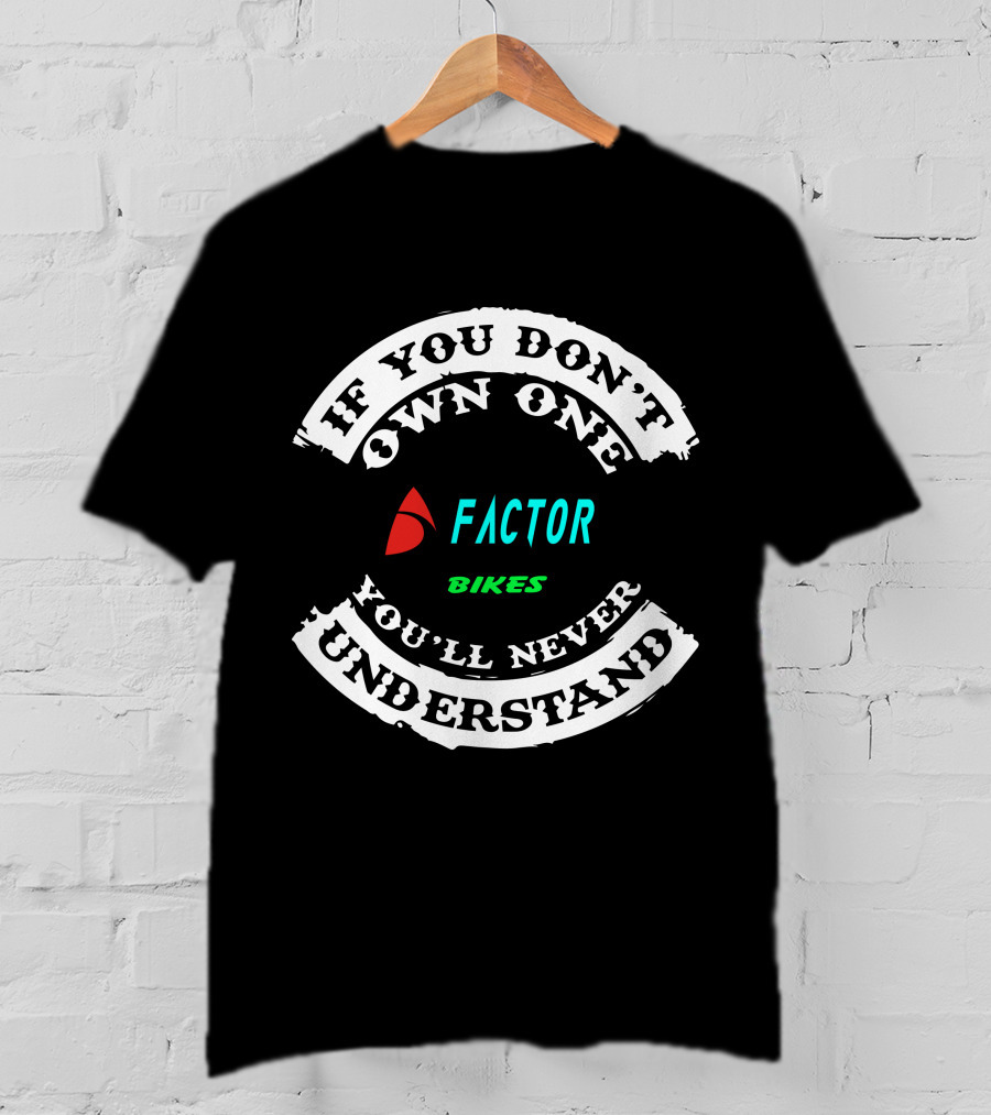If You Don't Own One Factor Bikes You'll Never Understand T-Shirt