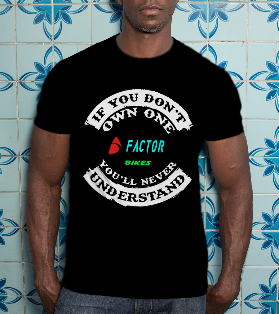 If You Don't Own One Factor Bikes You'll Never Understand T-Shirt