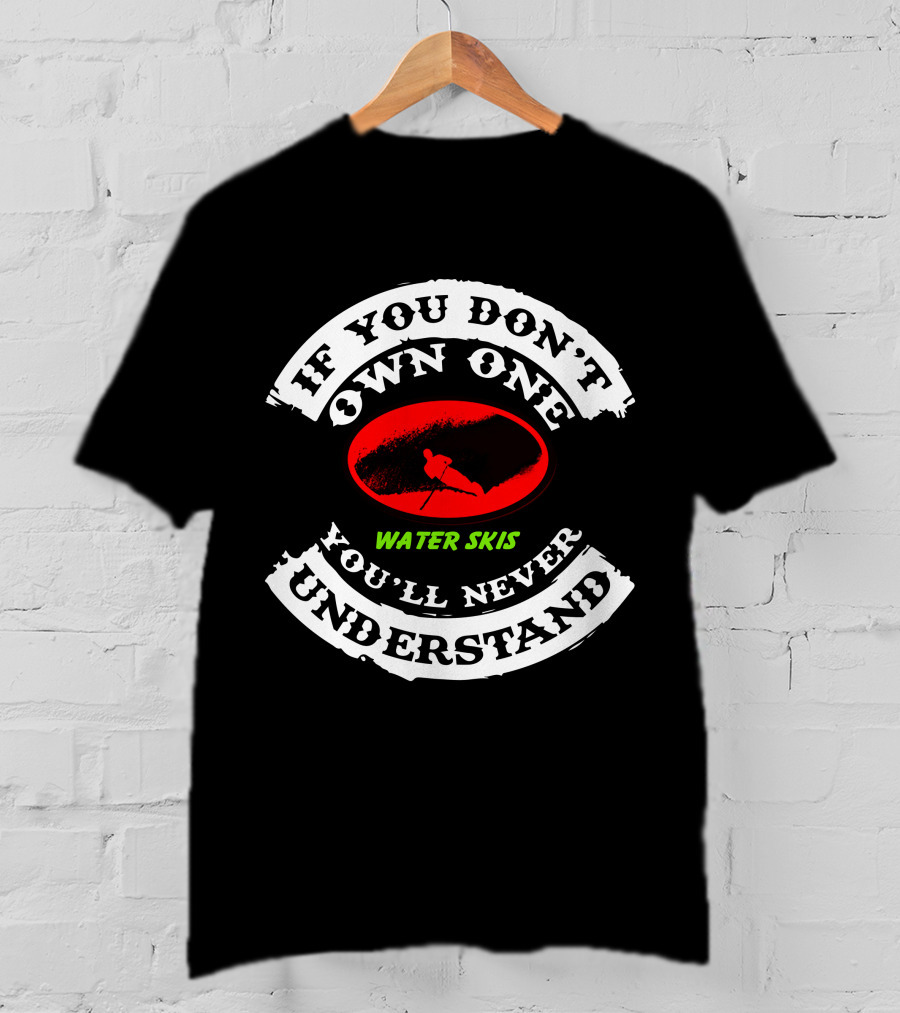If You Don't Own One Water Skis You'll Never Understand T-Shirt