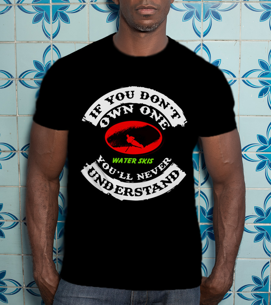 If You Don't Own One Water Skis You'll Never Understand T-Shirt