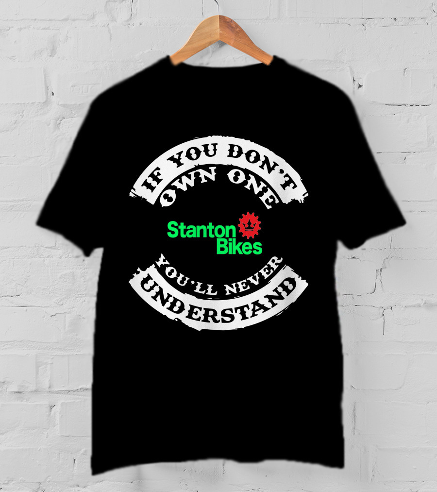 STANTON BIKES IF YOU DON'T OWN ONE YOU'LL NEVER UNDERSTAND T-Shirt