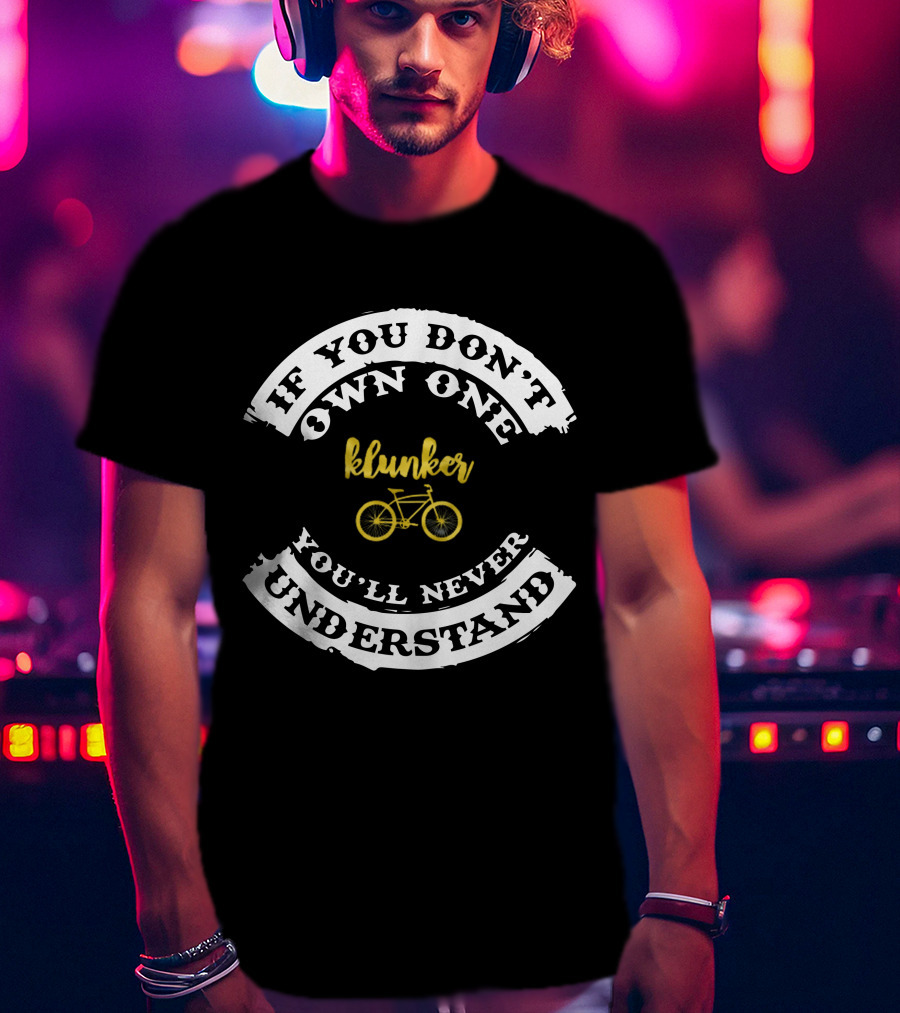 If You Don't Own One Klunker You'll Never Understand T-Shirt