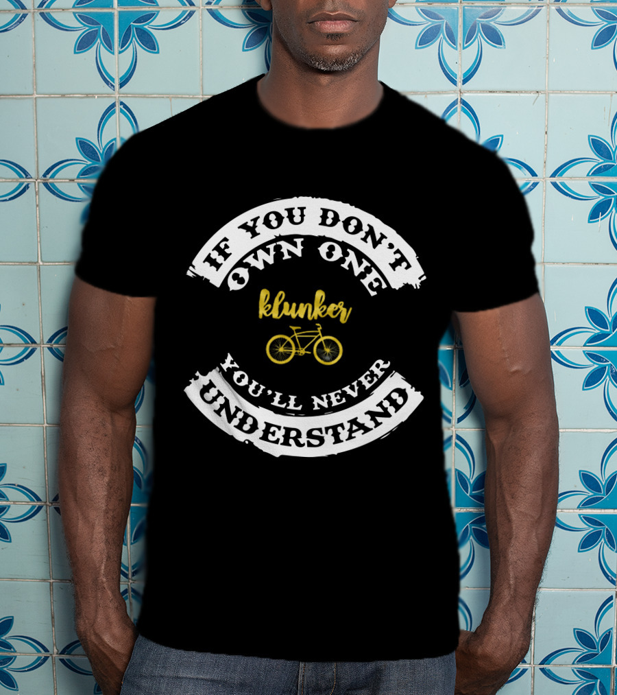 If You Don't Own One Klunker You'll Never Understand T-Shirt