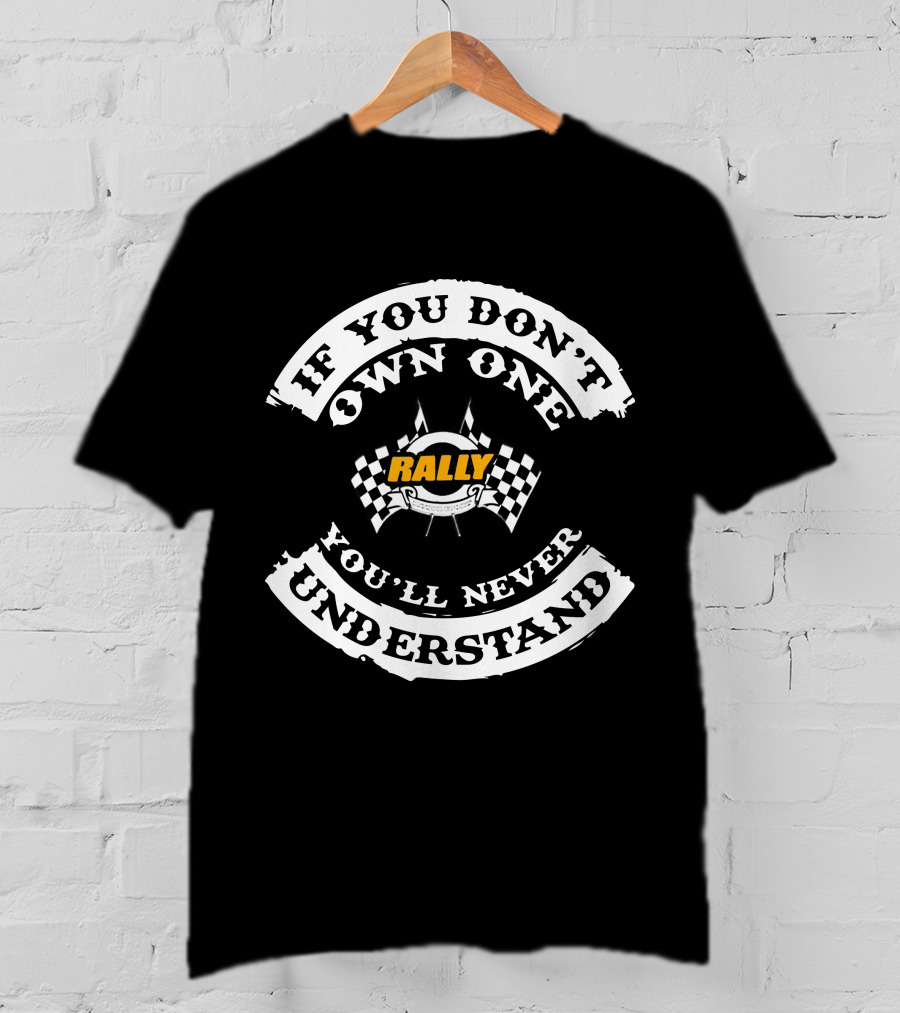 IF YOU DON'T OWN ONE RALLY YOU'LL NEVER UNDERSTAND T-Shirt