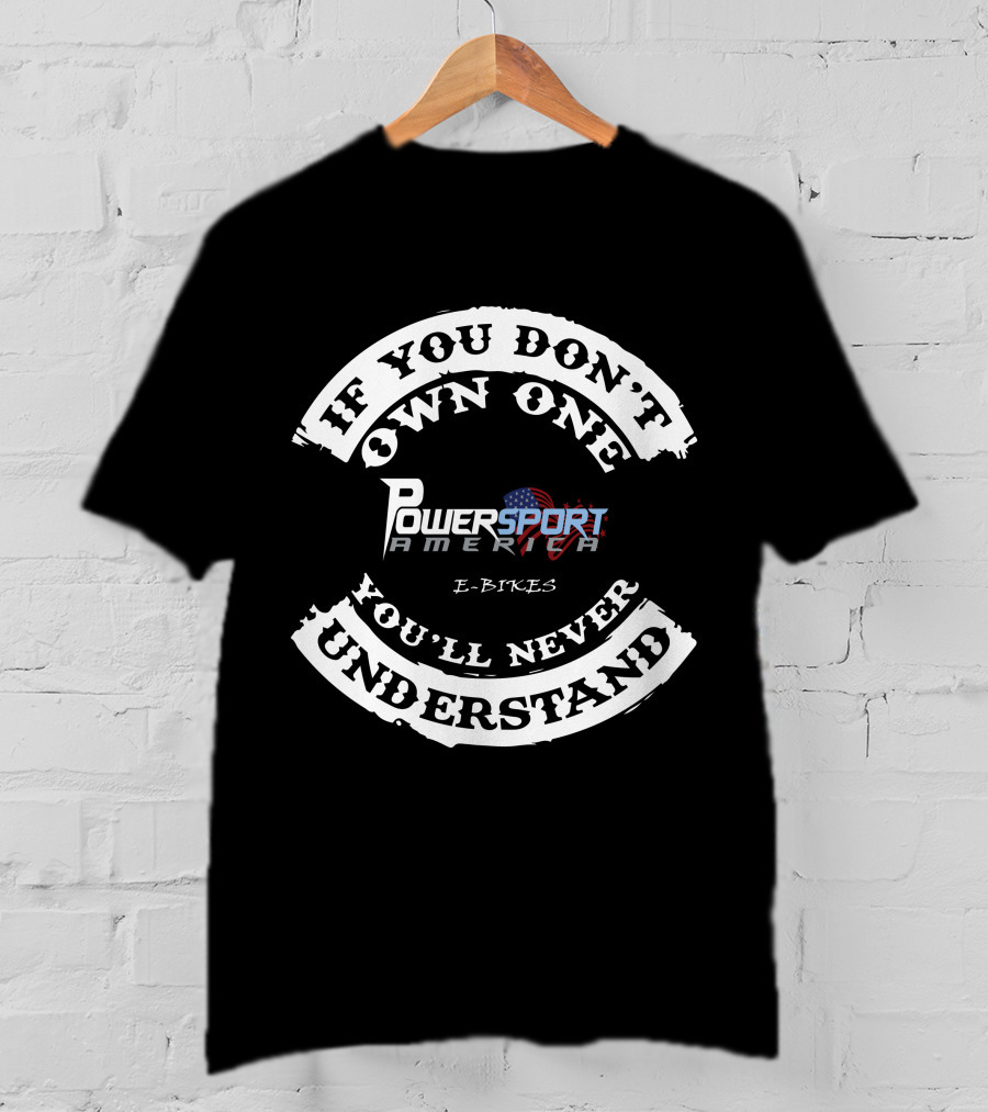 POWERSPORT AMERICA E BIKES IF YOU DON'T OWN ONE YOU'LL NEVER UNDERSTAND T-Shirt