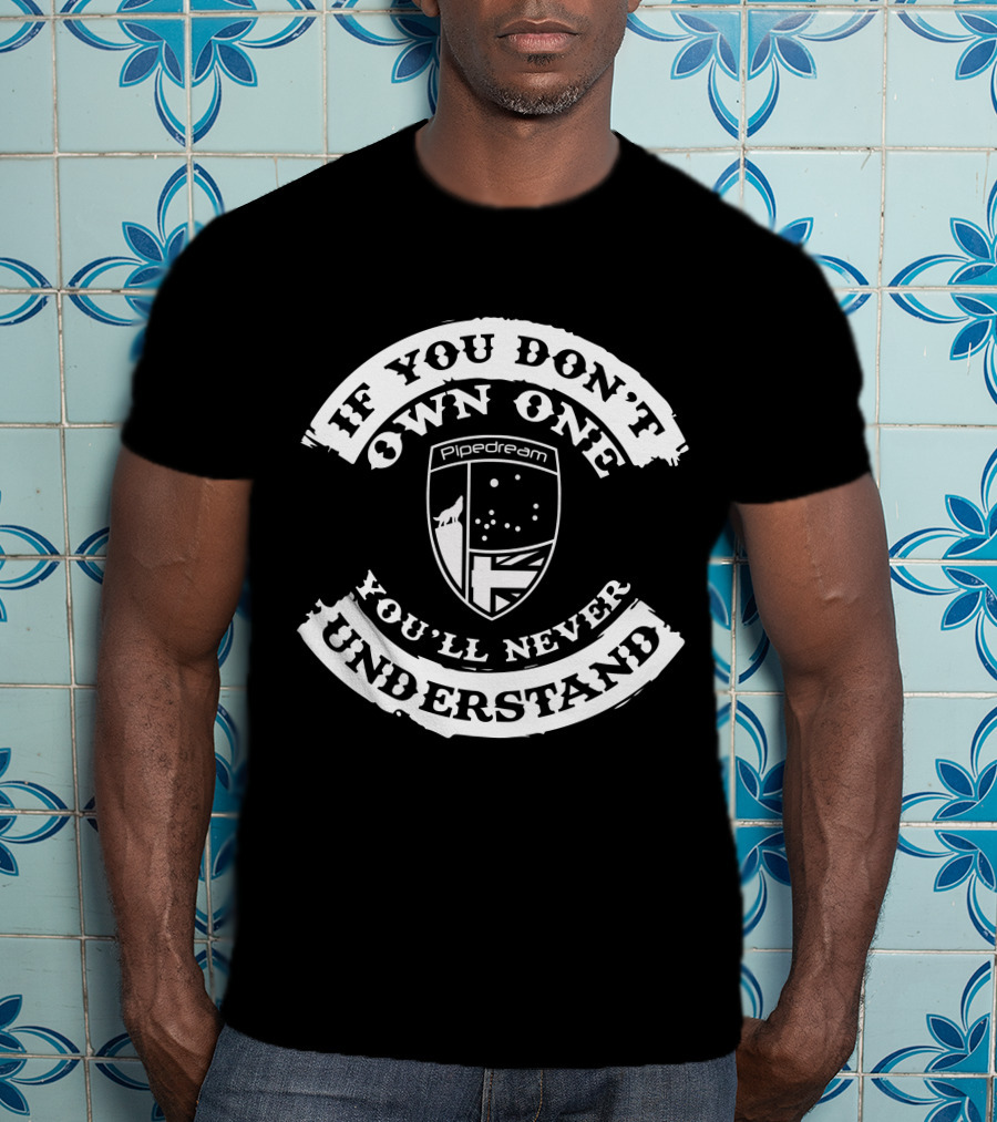 If You Don't Own One You'll Never Understand Pipedream Shield T-Shirt