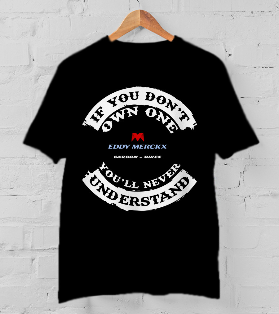 IF YOU DON'T OWN ONE YOU'LL NEVER UNDERSTAND EDDY MERCKX CARBON BIKES T-Shirt
