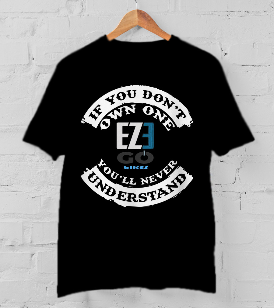 EZEGO E BIKES If You Don't Own One You'll Never Understand T-Shirt