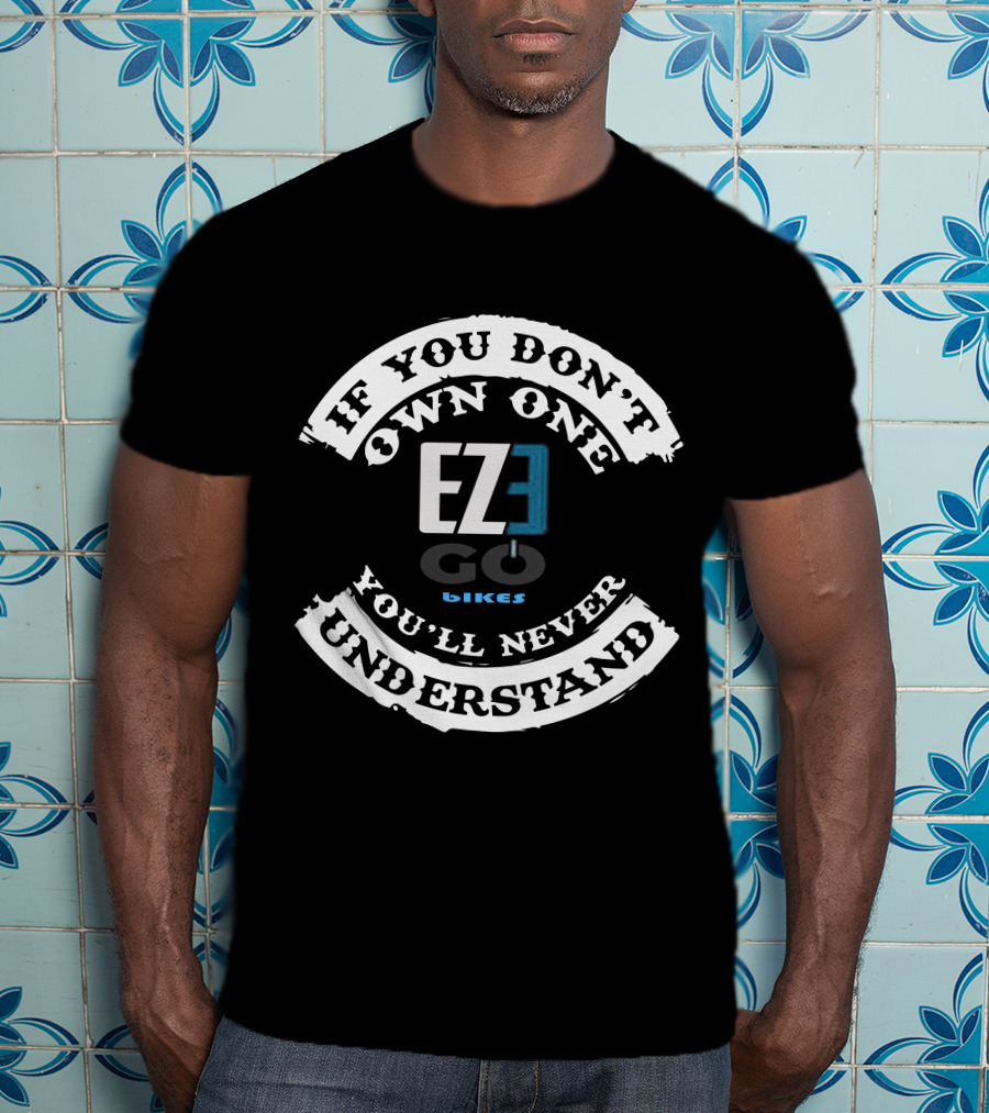 EZEGO E BIKES If You Don't Own One You'll Never Understand T-Shirt