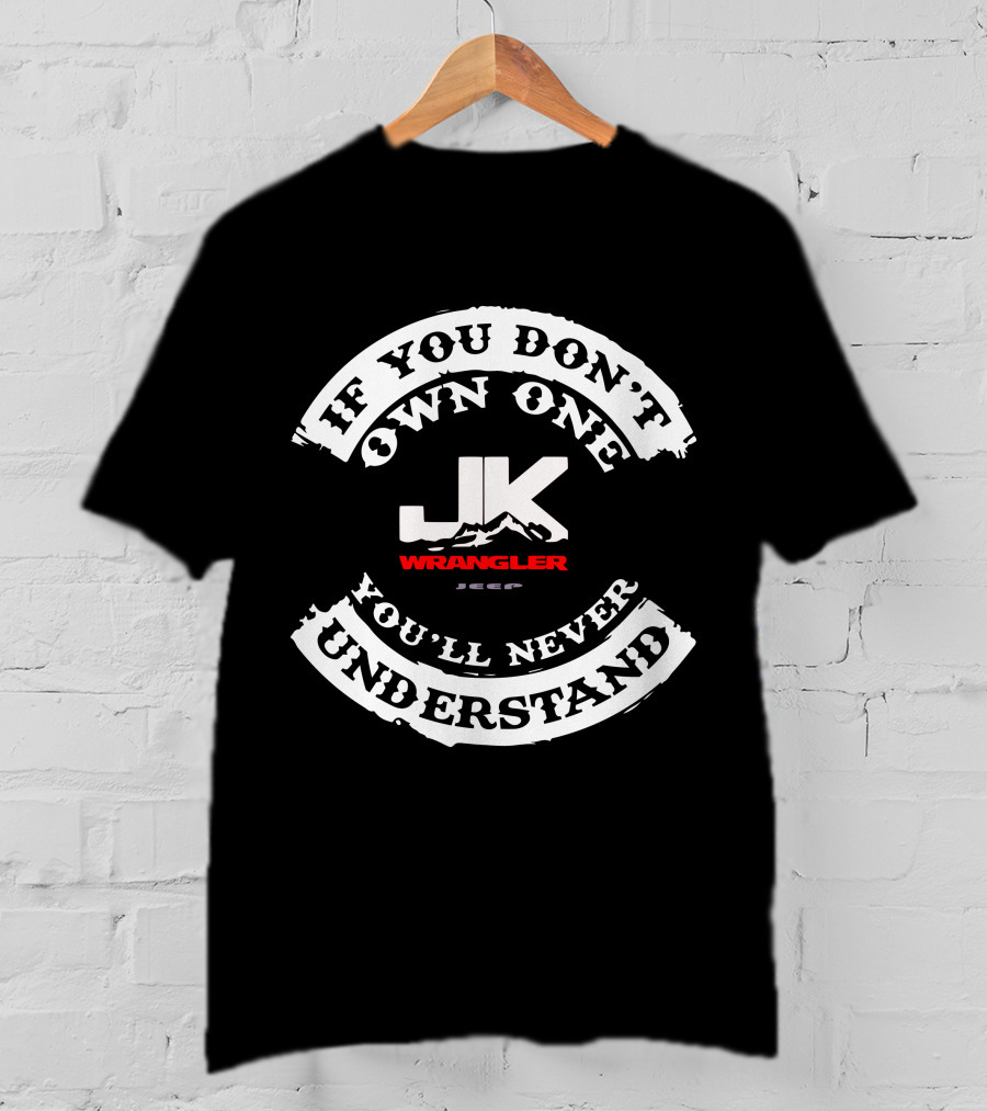 If You Don't Own One You'll Never Understand Jk Wrangler Jeep T-Shirt