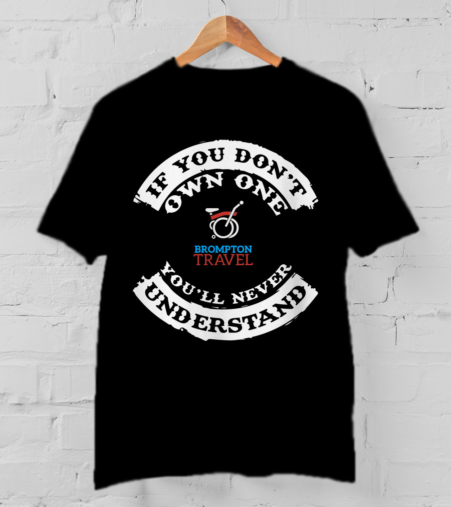 IF YOU DON'T OWN ONE YOU'LL NEVER UNDERSTAND BROMPTON TRAVEL BICYCLE T-Shirt