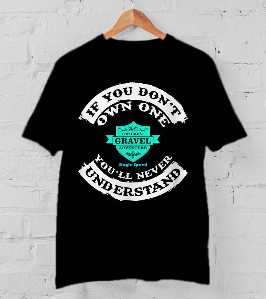 If You Don't Own One You'll Never Understand The Great Gravel Adventure Single Speed T-Shirt