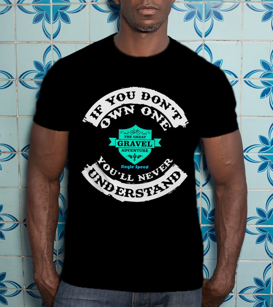 If You Don't Own One You'll Never Understand The Great Gravel Adventure Single Speed T-Shirt