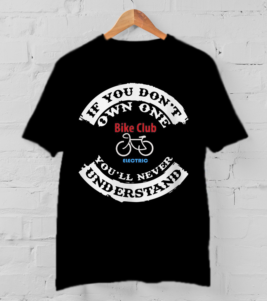 Bike Club Electric If You Don't Own One You'll Never Understand T-Shirt
