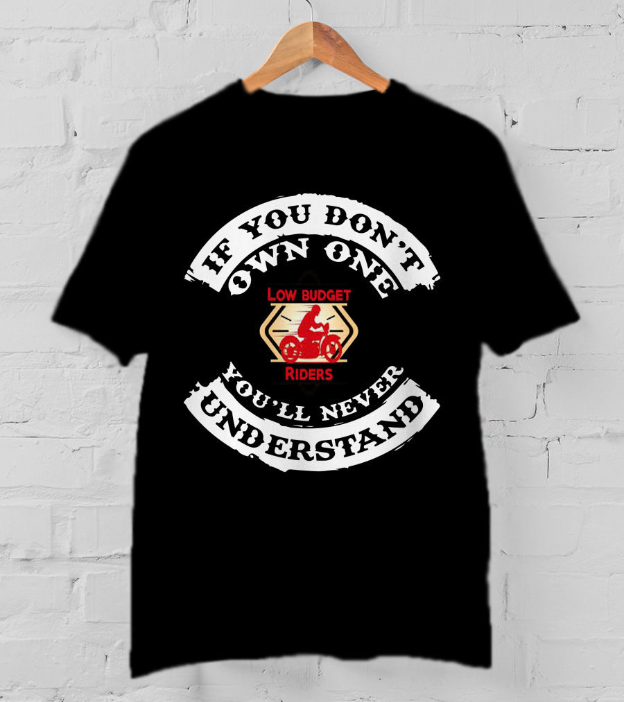 If You Don't Own One Low Budget Riders You'll Never Understand T-Shirt