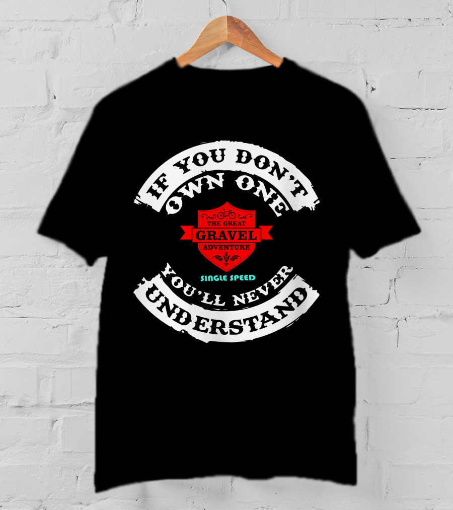 If You Don’t Own One The Great Gravel Adventure Single Speed You’ll Never Understand T-Shirt