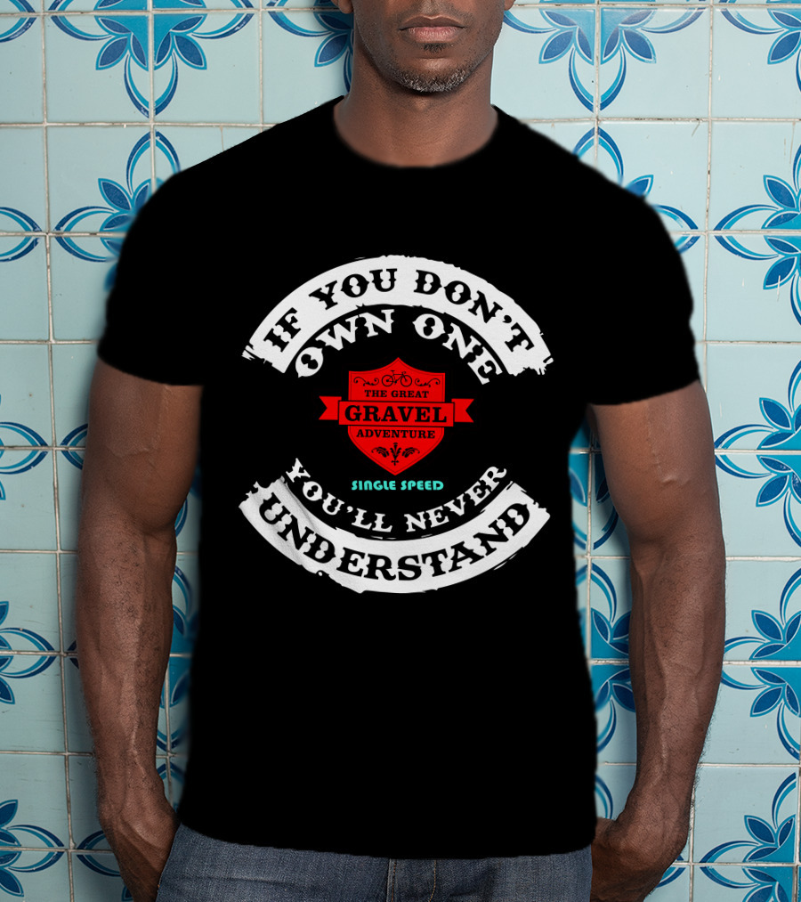 If You Don’t Own One The Great Gravel Adventure Single Speed You’ll Never Understand T-Shirt