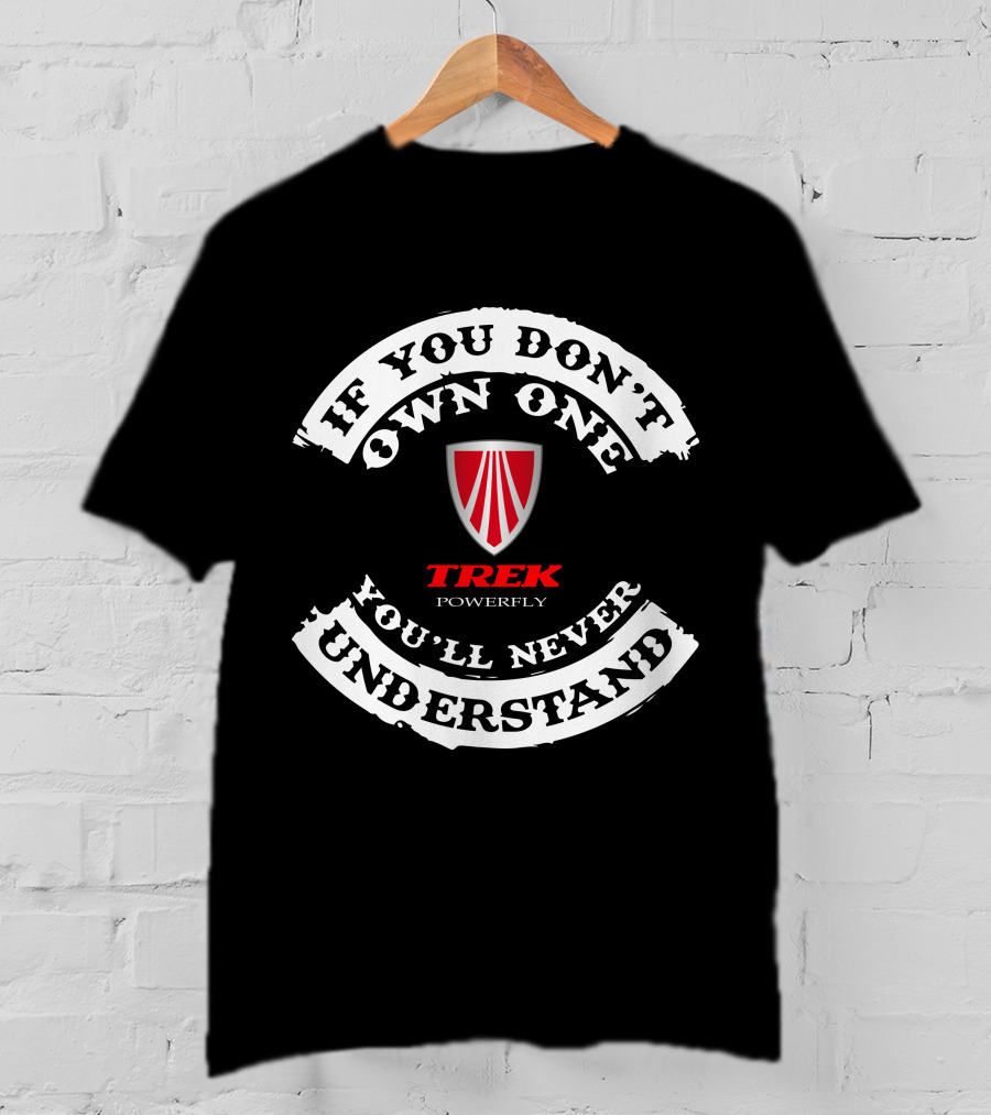If You Don't Own One You'll Never Understand TREK POWERFLY T-Shirt