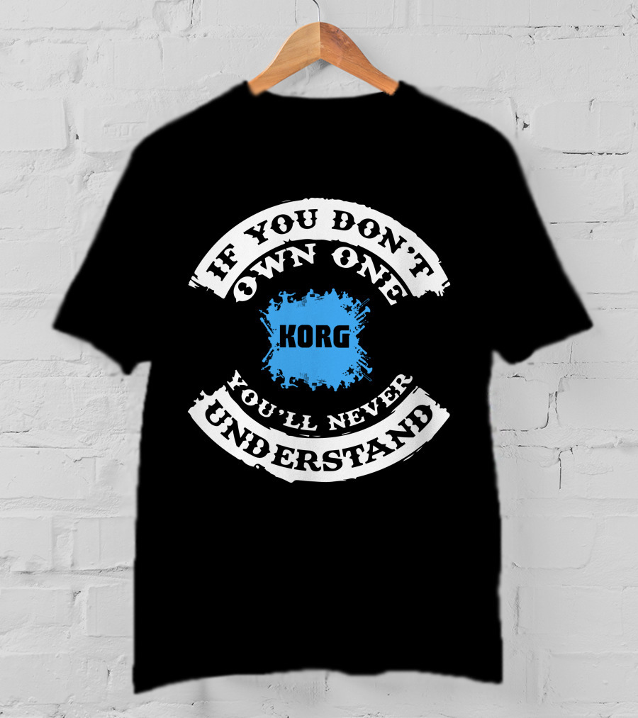 If You Don't Own One Korg You'll Never Understand T-Shirt