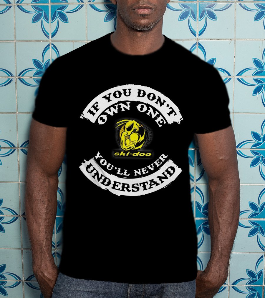 If You Don't Own One You'll Never Understand Ski-Doo T-Shirt
