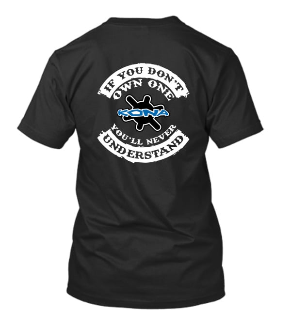 IF YOU DON'T OWN ONE KONA YOU'LL NEVER UNDERSTAND T-Shirt