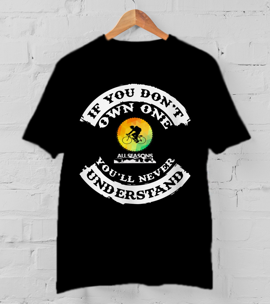 If You Don't Own One You'll Never Understand All Seasons Bike T-Shirt