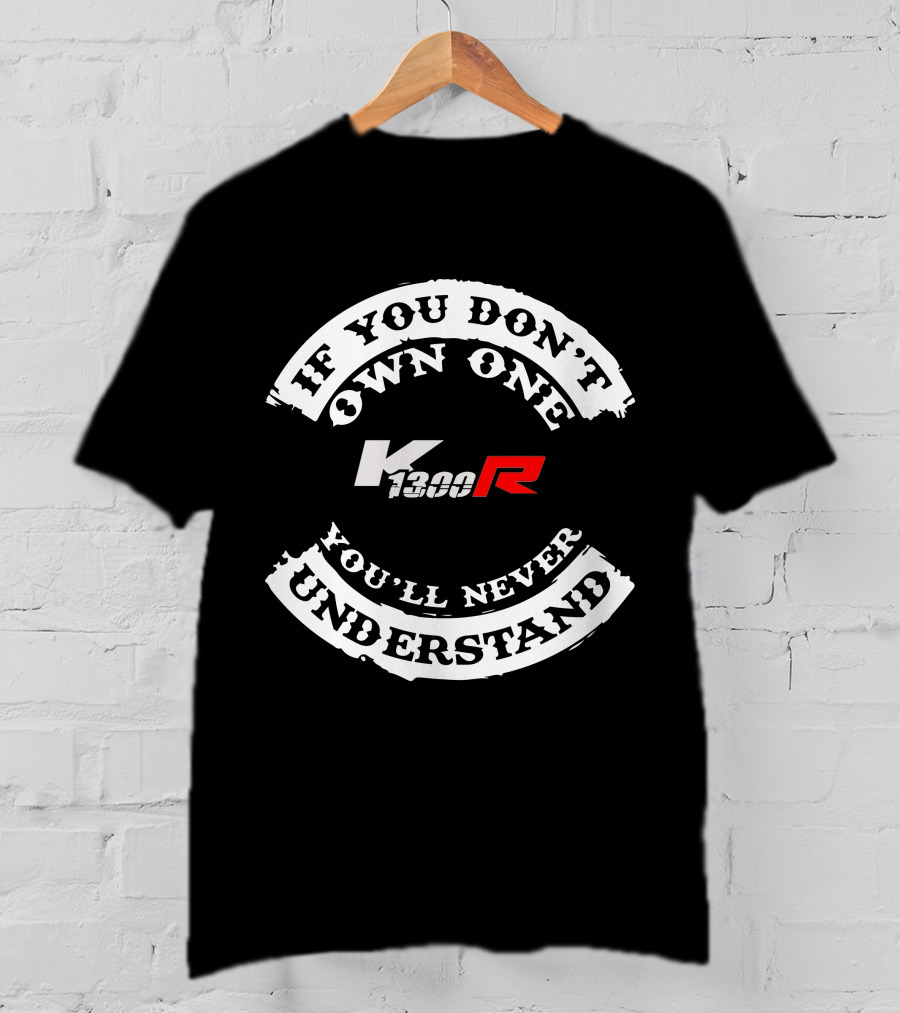 If You Don't Own One K 1300R You'll Never Understand T-Shirt
