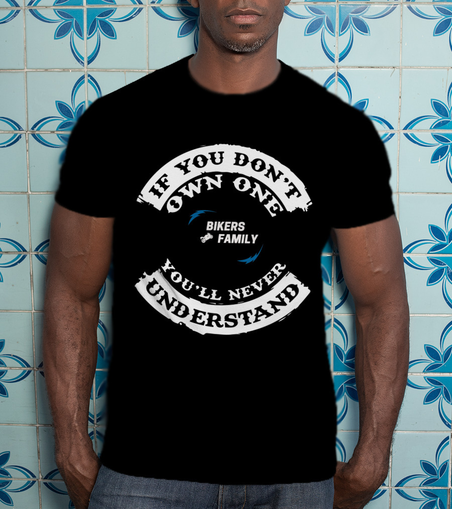 IF YOU DON'T OWN ONE YOU'LL NEVER UNDERSTAND BIKERS FAMILY T-Shirt