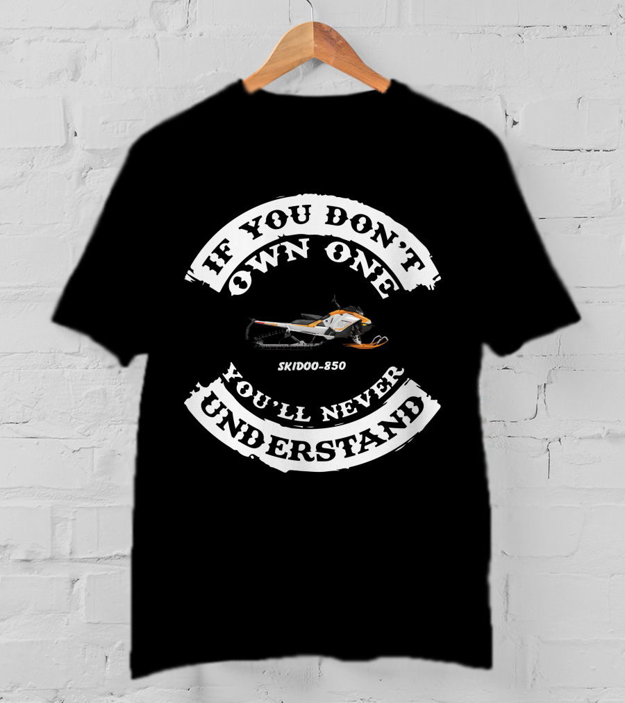 IF YOU DON'T OWN ONE YOU'LL NEVER UNDERSTAND SKIDOO 850 T-Shirt