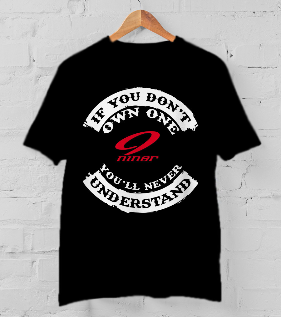 If You Don't Own One Niner You'll Never Understand T-Shirt