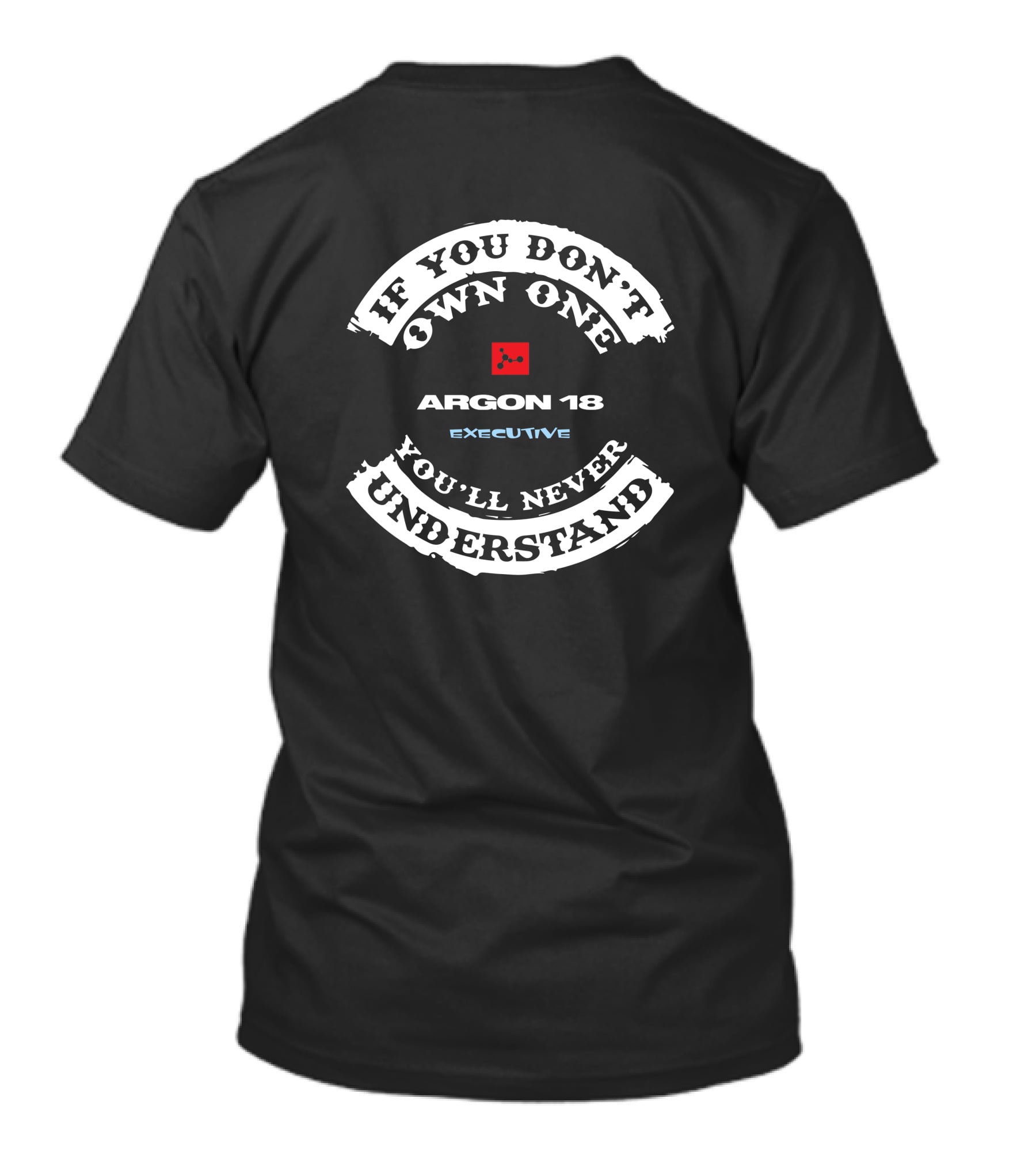 IF YOU DON'T OWN ONE ARGON 18 EXECUTIVE YOU'LL NEVER UNDERSTAND T-Shirt